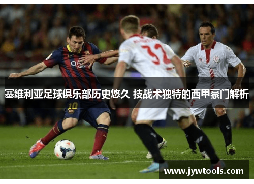 塞维利亚足球俱乐部历史悠久 技战术独特的西甲豪门解析