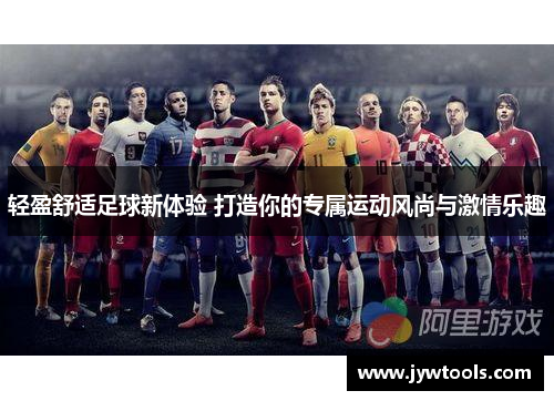 轻盈舒适足球新体验 打造你的专属运动风尚与激情乐趣