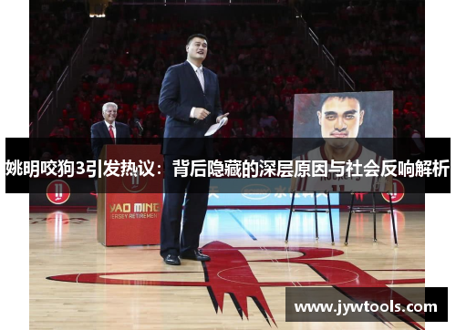 姚明咬狗3引发热议：背后隐藏的深层原因与社会反响解析
