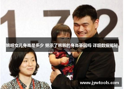 姚明女儿身高是多少 继承了爸爸的身高基因吗 详细数据揭秘