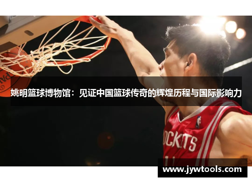 姚明篮球博物馆：见证中国篮球传奇的辉煌历程与国际影响力