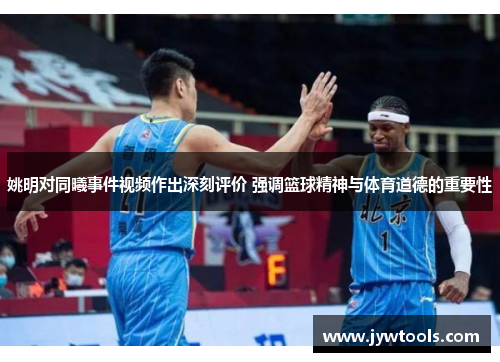 姚明对同曦事件视频作出深刻评价 强调篮球精神与体育道德的重要性