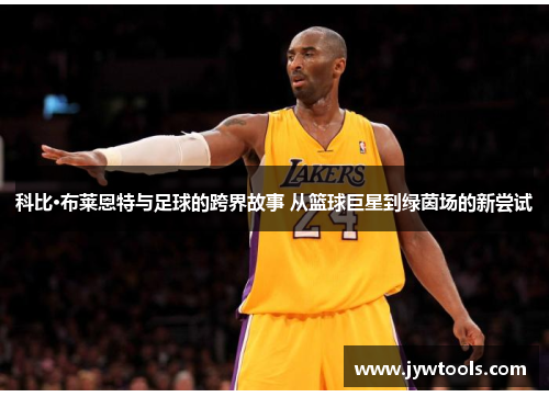 科比·布莱恩特与足球的跨界故事 从篮球巨星到绿茵场的新尝试