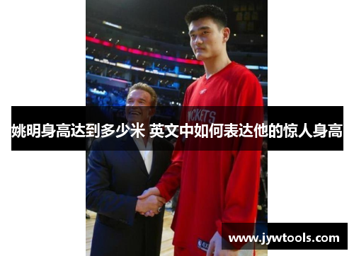 姚明身高达到多少米 英文中如何表达他的惊人身高