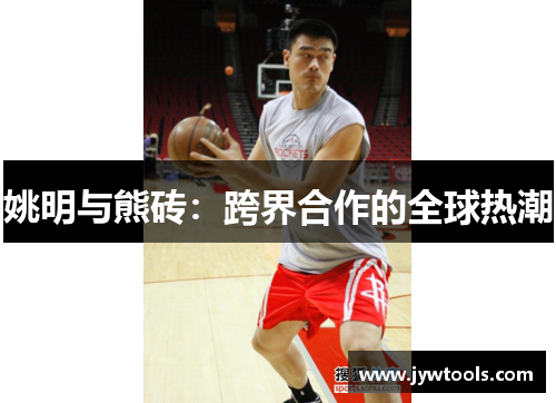 姚明与熊砖：跨界合作的全球热潮