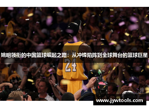 姚明领衔的中国篮球崛起之路：从冲锋陷阵到全球舞台的篮球巨星