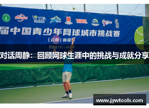 对话周静：回顾网球生涯中的挑战与成就分享