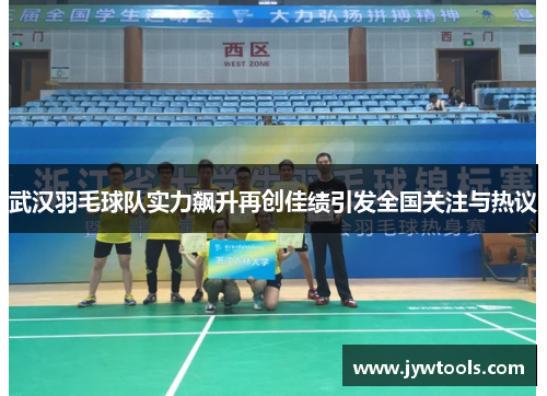 武汉羽毛球队实力飙升再创佳绩引发全国关注与热议