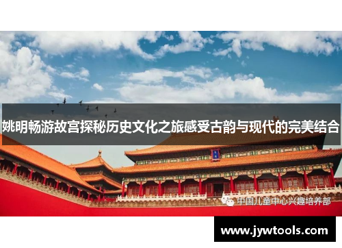 姚明畅游故宫探秘历史文化之旅感受古韵与现代的完美结合