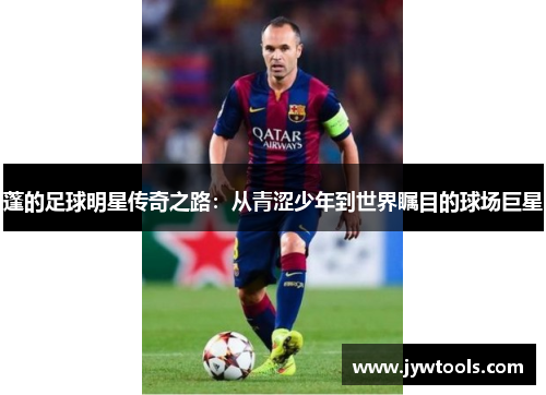 蓬的足球明星传奇之路：从青涩少年到世界瞩目的球场巨星