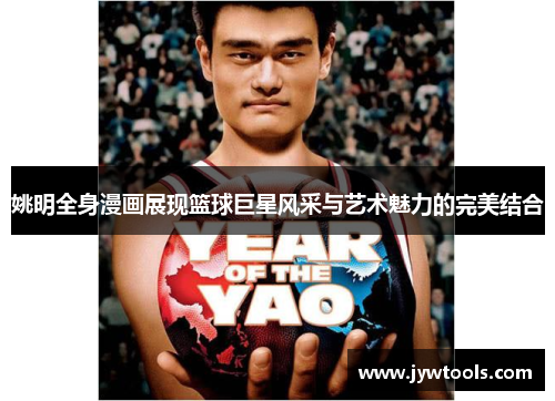 姚明全身漫画展现篮球巨星风采与艺术魅力的完美结合