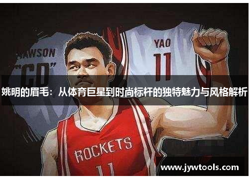 姚明的眉毛：从体育巨星到时尚标杆的独特魅力与风格解析