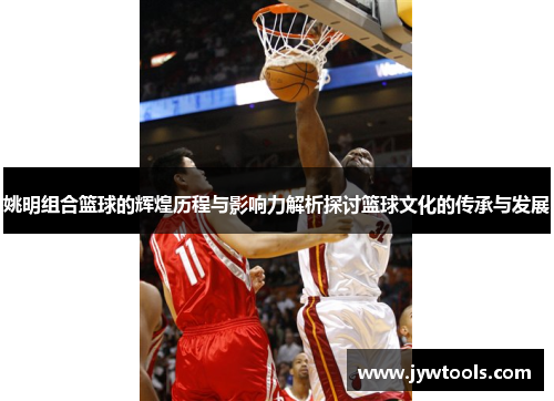姚明组合篮球的辉煌历程与影响力解析探讨篮球文化的传承与发展