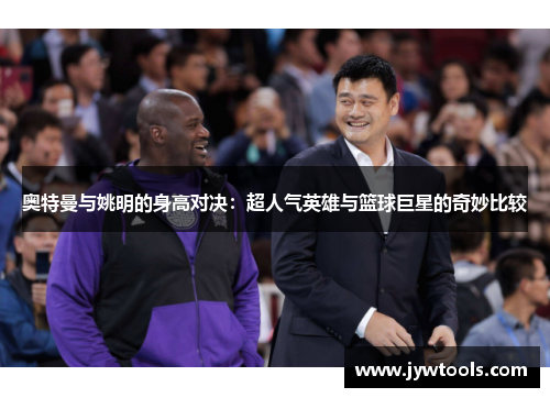 奥特曼与姚明的身高对决：超人气英雄与篮球巨星的奇妙比较