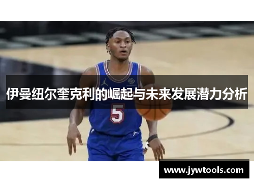 伊曼纽尔奎克利的崛起与未来发展潜力分析