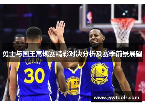 勇士与国王常规赛精彩对决分析及赛季前景展望