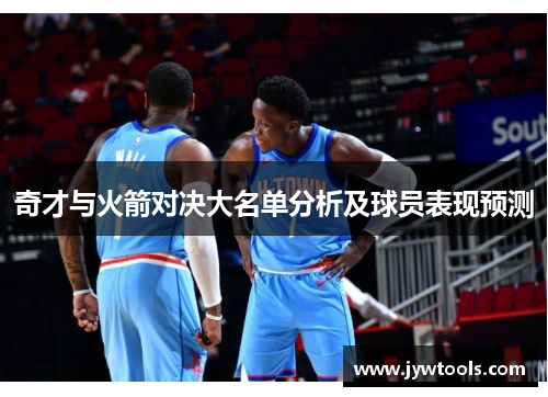 奇才与火箭对决大名单分析及球员表现预测