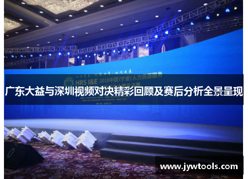 广东大益与深圳视频对决精彩回顾及赛后分析全景呈现