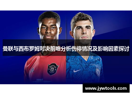 曼联与西布罗姆对决前瞻分析伤停情况及影响因素探讨