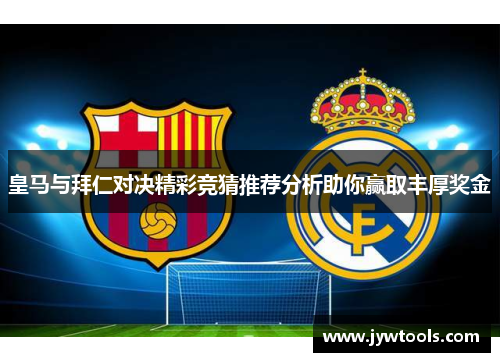 皇马与拜仁对决精彩竞猜推荐分析助你赢取丰厚奖金