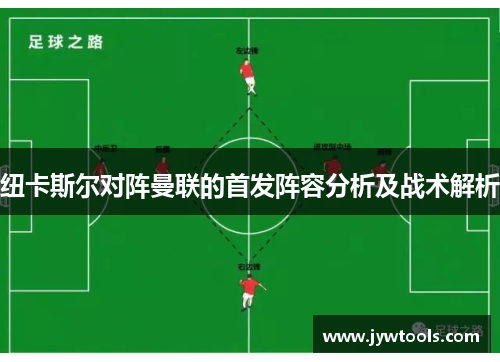 纽卡斯尔对阵曼联的首发阵容分析及战术解析